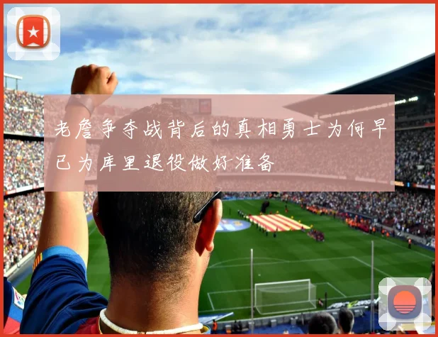 老詹争夺战背后的真相勇士为何早已为库里退役做好准备