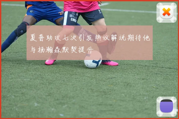 夏普助攻七次引发热议解说期待他与杨瀚森默契提升