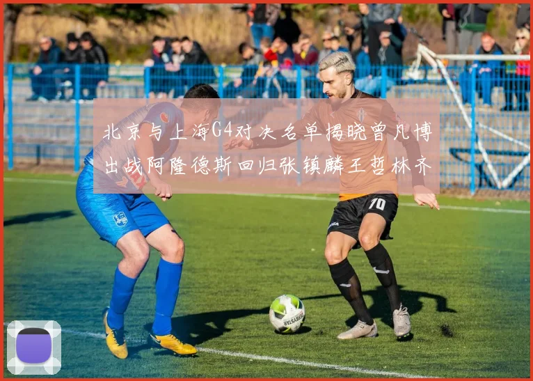 北京与上海G4对决名单揭晓曾凡博出战阿隆德斯回归张镇麟王哲林齐上阵
