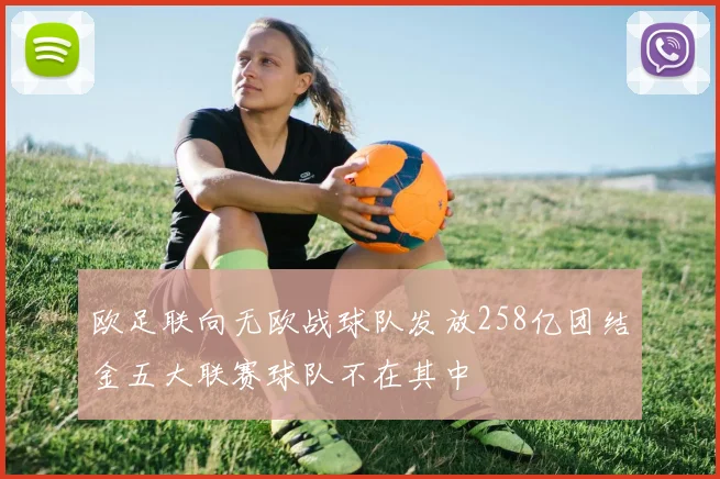 欧足联向无欧战球队发放258亿团结金五大联赛球队不在其中