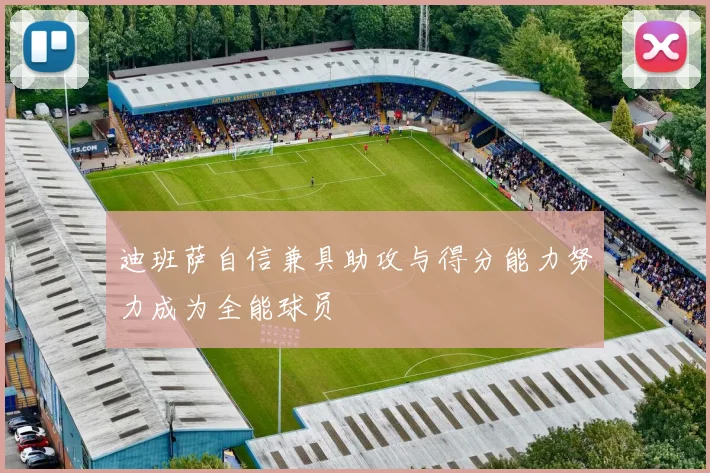 迪班萨自信兼具助攻与得分能力努力成为全能球员
