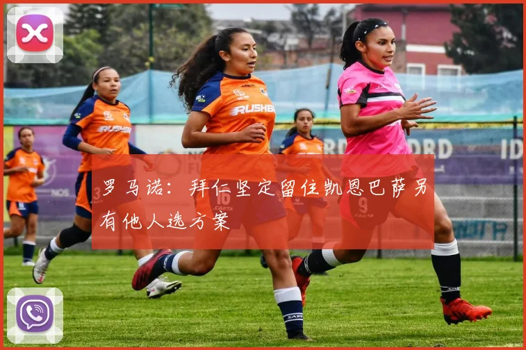 罗马诺：拜仁坚定留住凯恩巴萨另有他人选方案