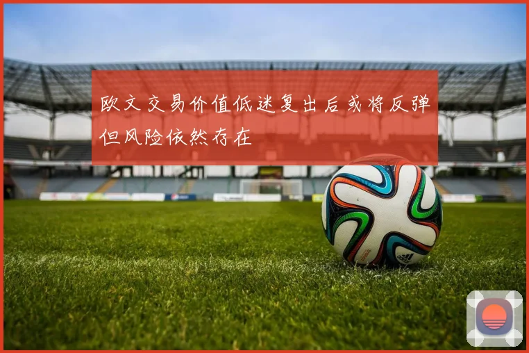 欧文交易价值低迷复出后或将反弹但风险依然存在