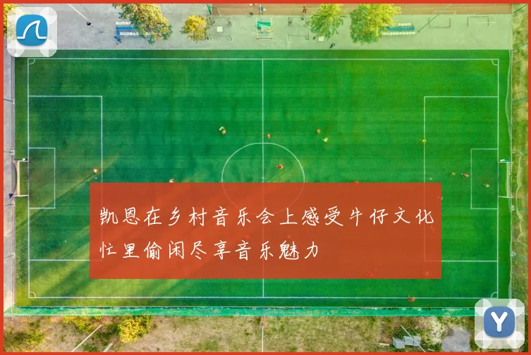 凯恩在乡村音乐会上感受牛仔文化忙里偷闲尽享音乐魅力