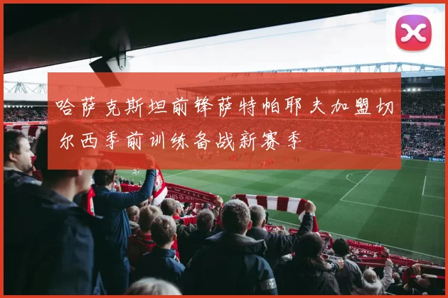 哈萨克斯坦前锋萨特帕耶夫加盟切尔西季前训练备战新赛季